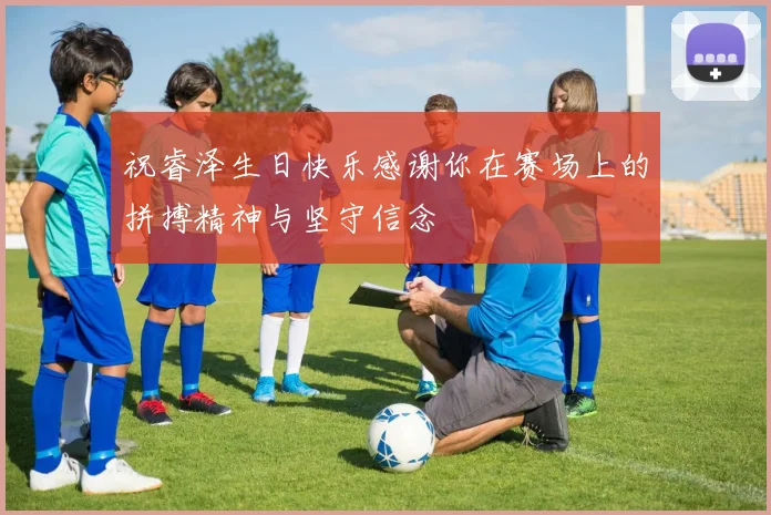 祝睿泽生日快乐感谢你在赛场上的拼搏精神与坚守信念