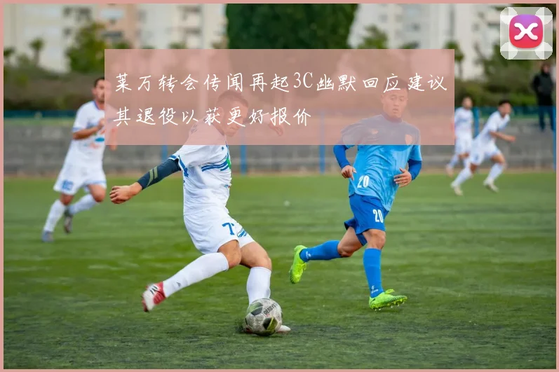 莱万转会传闻再起3C幽默回应建议其退役以获更好报价