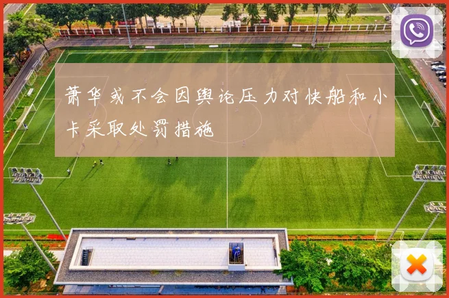 萧华或不会因舆论压力对快船和小卡采取处罚措施