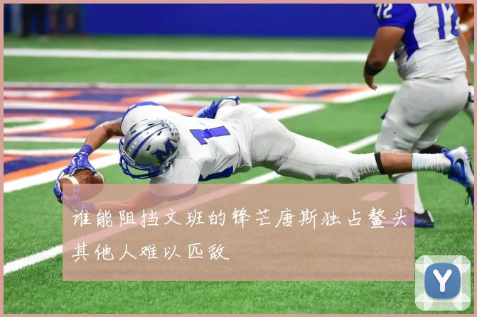 谁能阻挡文班的锋芒唐斯独占鳌头其他人难以匹敌